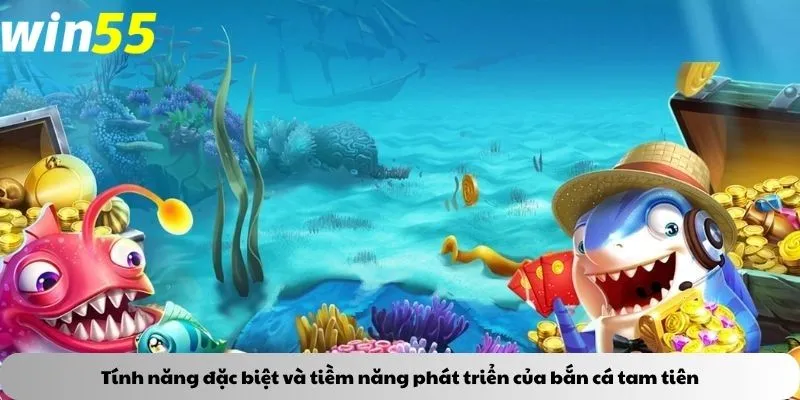 Tính năng đặc biệt và tiềm năng phát triển của bắn cá tam tiên