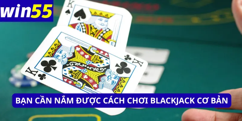 Bạn cần nắm được cách chơi Blackjack cơ bản